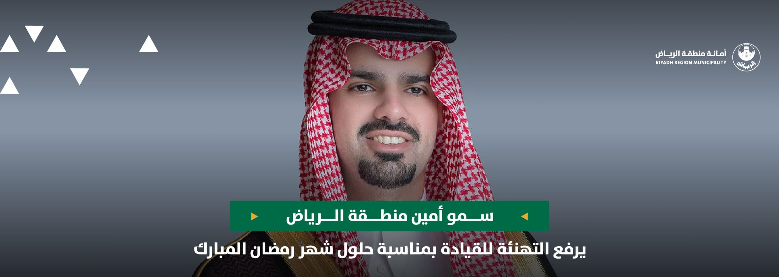 سمو أمين منطقة الرياض يرفع التهنئة للقيادة بمناسبة حلول شهر رمضان المبارك
