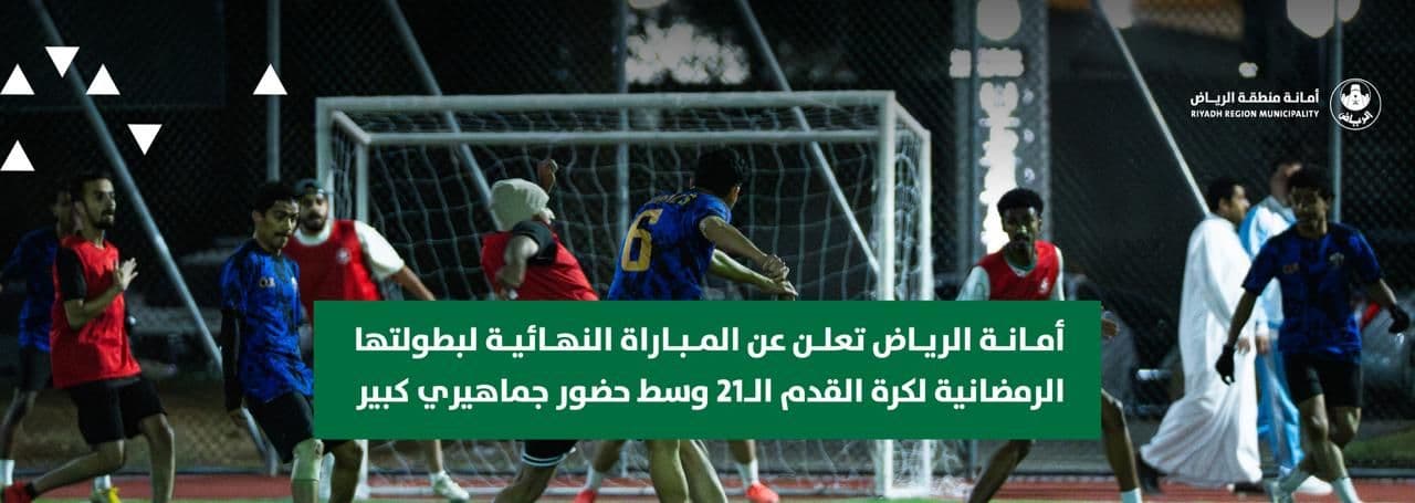 أمانة الرياض تعلن عن المباراة النهائية لبطولتها الرمضانية لكرة القدم الـ21 وسط حضور جماهيري كبير