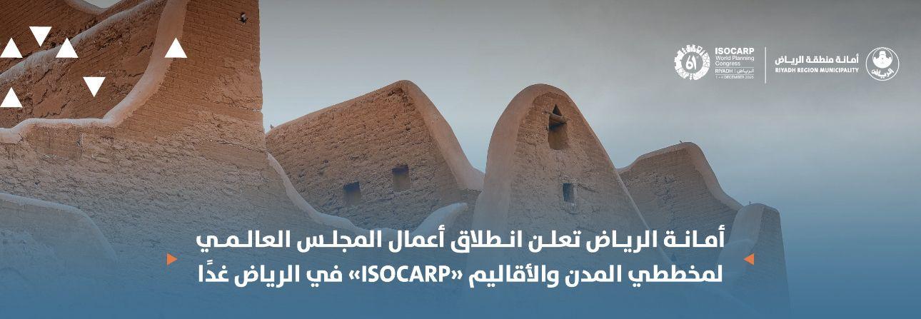 أمانة الرياض تعلن انطلاق أعمال المجلس العالمي لمخططي المدن والأقاليم «ISOCARP» في الرياض غدًا