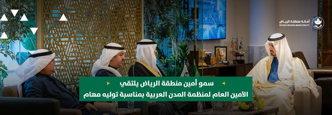 سمو أمين منطقة الرياض يلتقي الأمين العام لمنظمة المدن العربية بمناسبة توليه مهام عمله أمينًا للمنظمة
