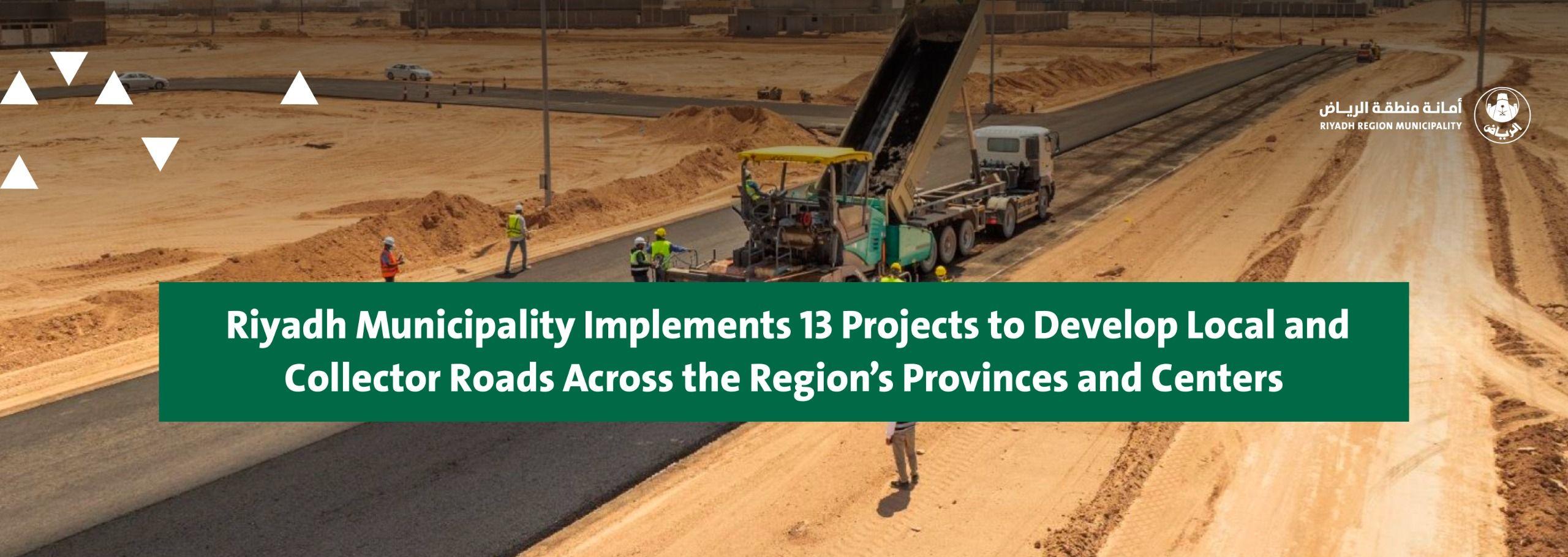 Riyadh Municipality Implements 13 Projects to Develop Local and Collector Roads Across the Region’s Provinces and Centers