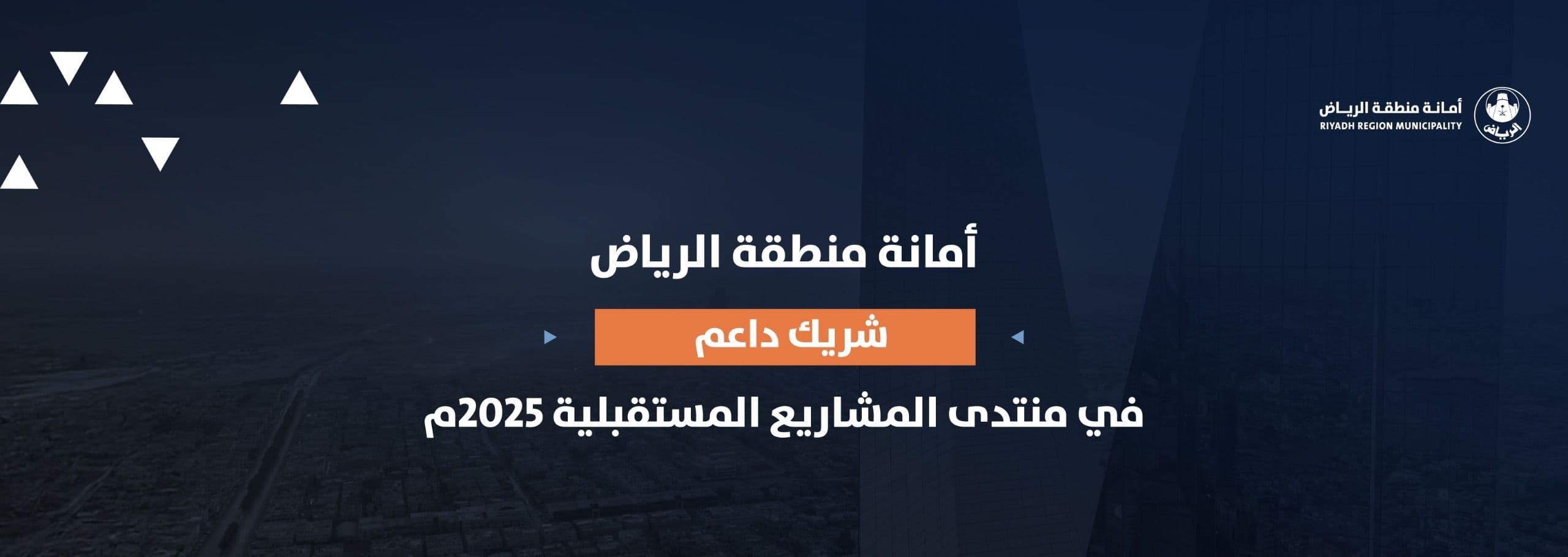 أمانة منطقة الرياض شريك داعم في منتدى المشاريع المستقبلية 2025م