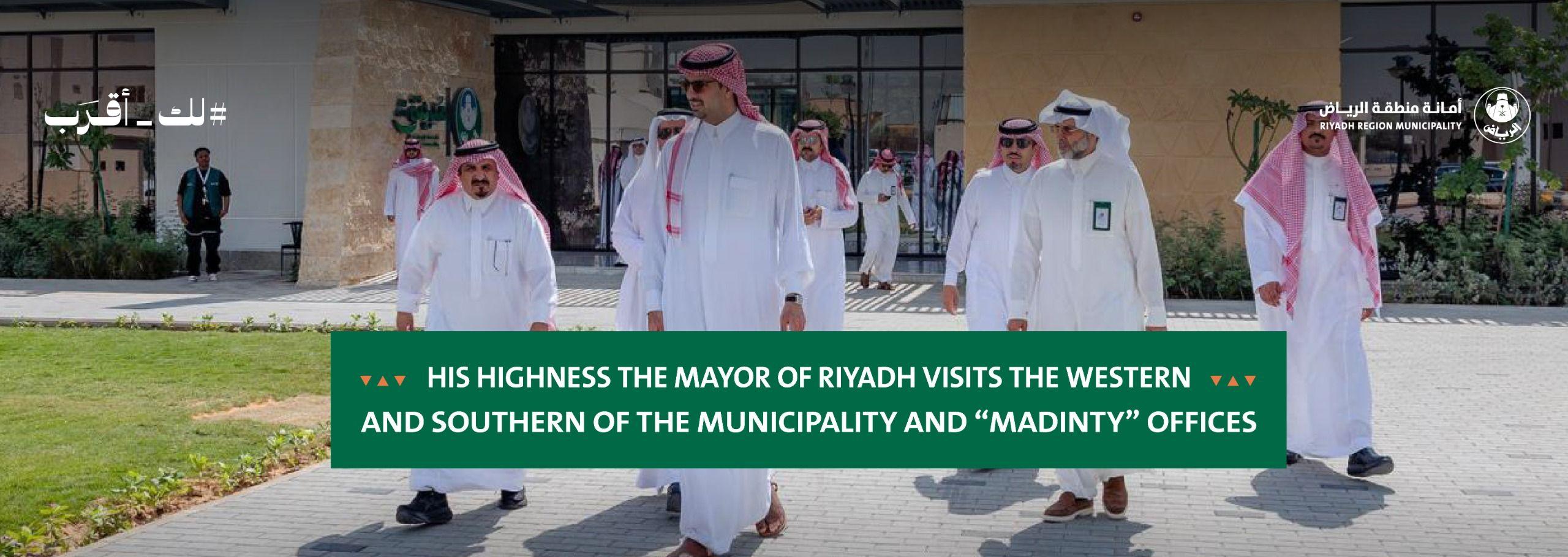 His Highness the Mayor of Riyadh Visits the Western and Southern Sectors of the Municipality and “Madinty” Offices