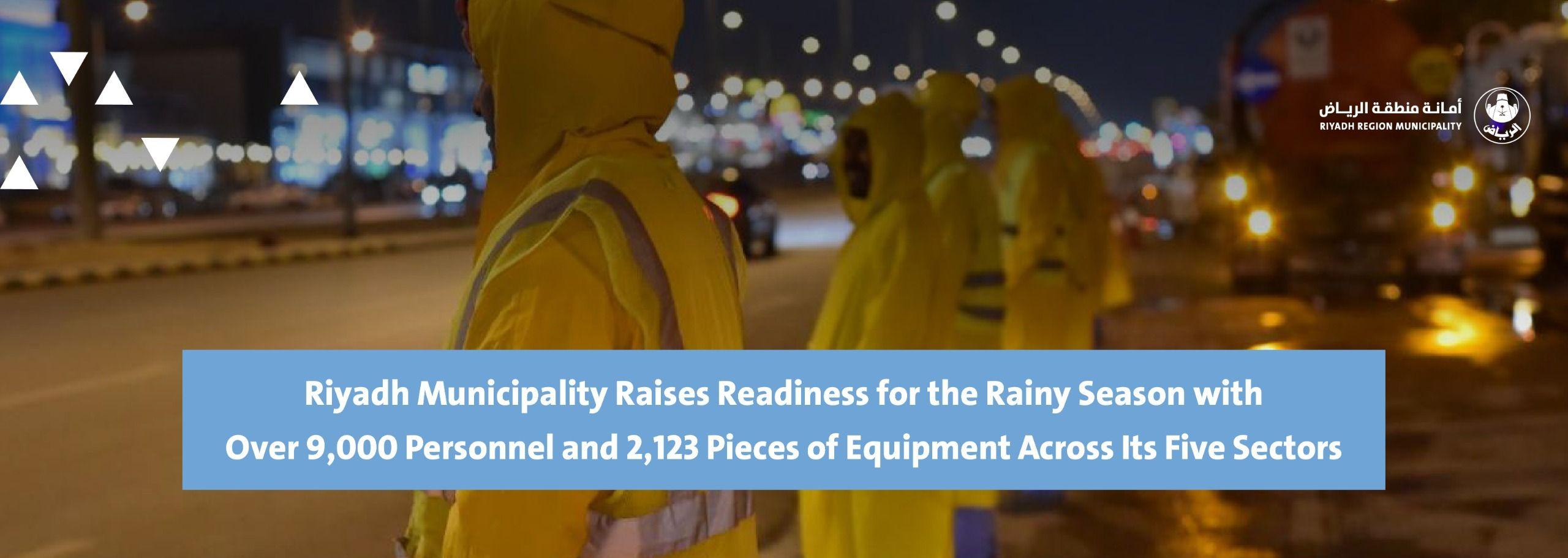 Riyadh Municipality Raises Readiness for the Rainy Season with Over 9,000 Personnel and 2,123 Pieces of Equipment Across Its Five Sectors