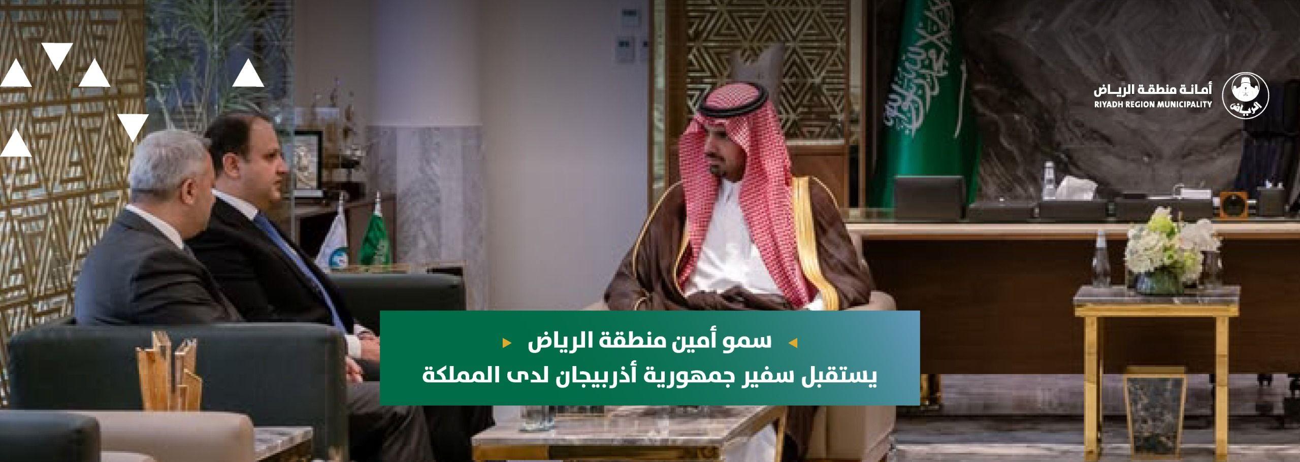 سمو أمين منطقة الرياض يستقبل سفير جمهورية أذربيجان لدى المملكة